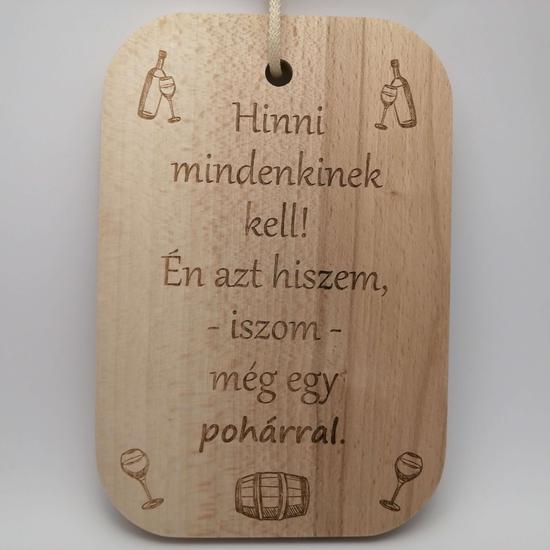 Minőségi bükkfából készült vágódeszka lézergravírozott felirattal. Felirat: Hinni mindenkinek kell! Én azt hiszem, iszom még egy pohárral.